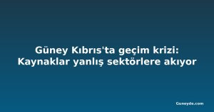 Güney Kıbrıs'ta geçim krizi: Kaynaklar yanlış sektörlere akıyor