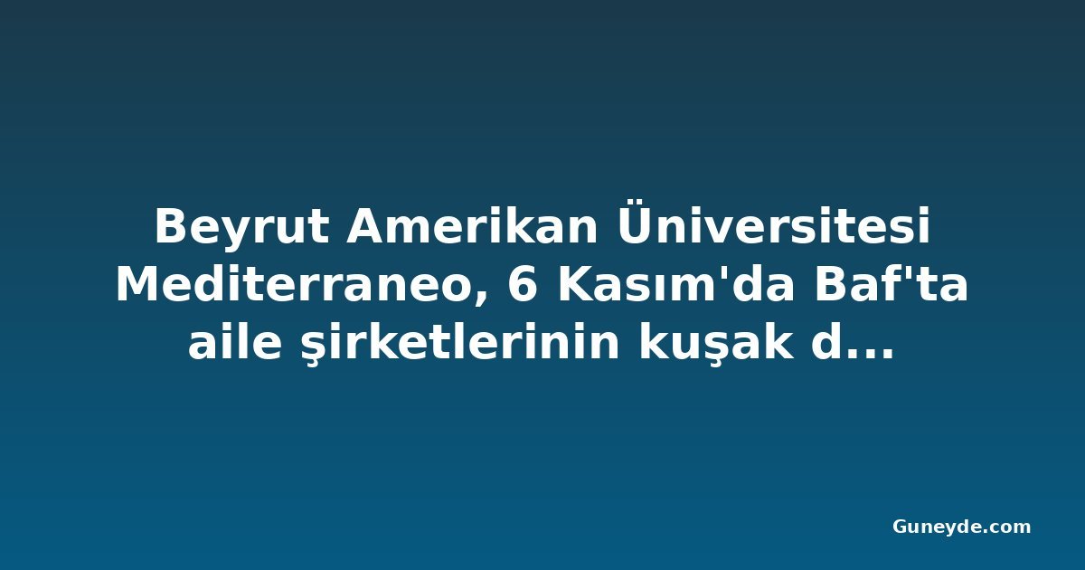 Beyrut Amerikan Üniversitesi Mediterraneo, 6 Kasım'da Baf'ta aile şirketlerinin kuşak devrini konuşacak