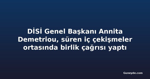 DİSİ Genel Başkanı Annita Demetriou, süren iç çekişmeler ortasında birlik çağrısı yaptı