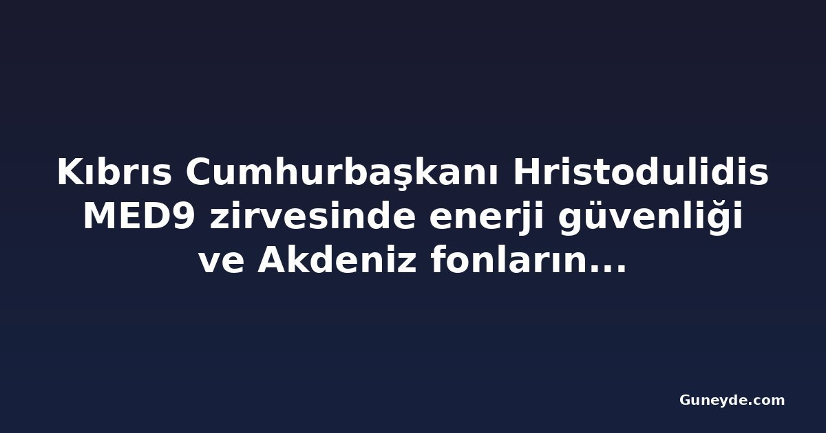 Kıbrıs Cumhurbaşkanı Hristodulidis MED9 zirvesinde enerji güvenliği ve Akdeniz fonlarını gündeme getirdi
