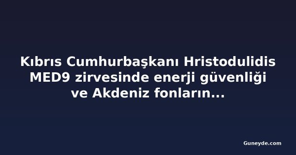 Kıbrıs Cumhurbaşkanı Hristodulidis MED9 zirvesinde enerji güvenliği ve Akdeniz fonlarını gündeme getirdi