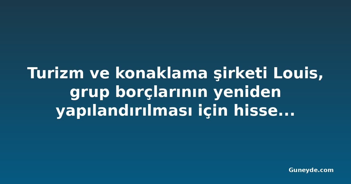 Turizm ve konaklama şirketi Louis, grup borçlarının yeniden yapılandırılması için hissedar onayı isteyecek