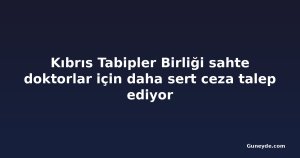 Kıbrıs Tabipler Birliği sahte doktorlar için daha sert ceza talep ediyor