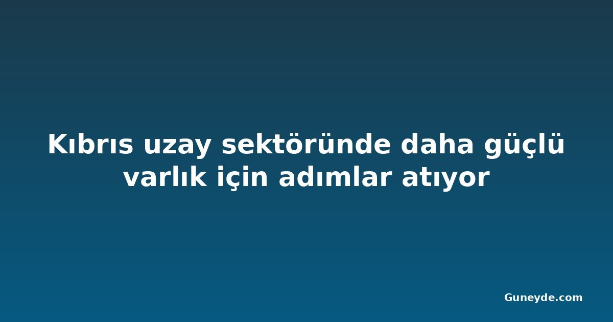 Kıbrıs uzay sektöründe daha güçlü varlık için adımlar atıyor
