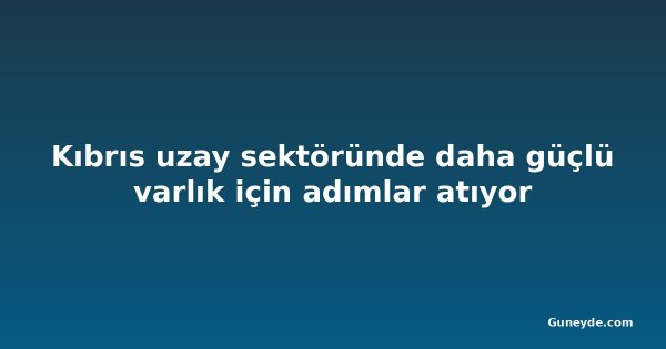 Kıbrıs uzay sektöründe daha güçlü varlık için adımlar atıyor
