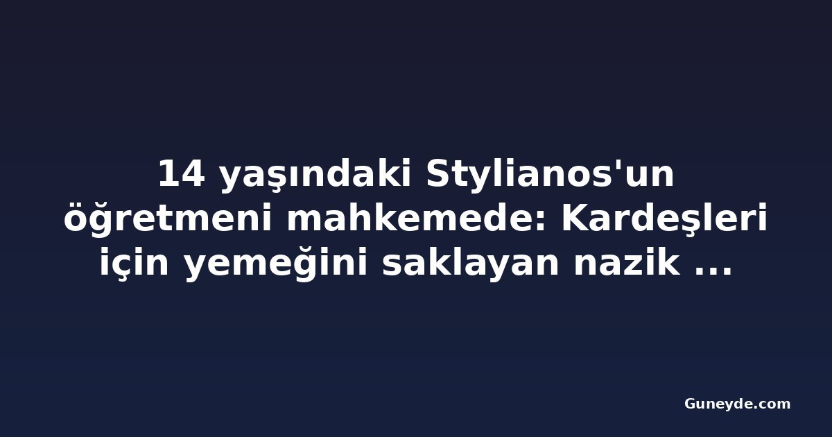 14 yaşındaki Stylianos'un öğretmeni mahkemede: Kardeşleri için yemeğini saklayan nazik bir çocuktu