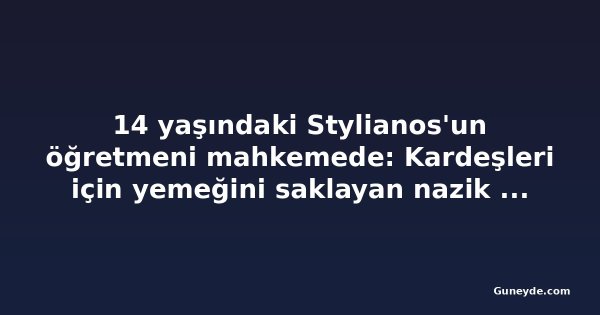14 yaşındaki Stylianos'un öğretmeni mahkemede: Kardeşleri için yemeğini saklayan nazik bir çocuktu