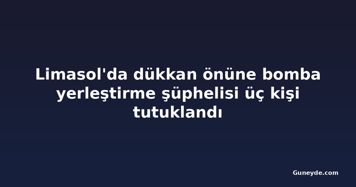 Limasol'da dükkan önüne bomba yerleştirme şüphelisi üç kişi tutuklandı