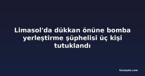 Limasol'da dükkan önüne bomba yerleştirme şüphelisi üç kişi tutuklandı