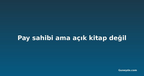 Pay sahibi ama açık kitap değil