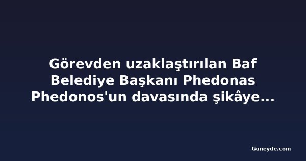 Görevden uzaklaştırılan Baf Belediye Başkanı Phedonas Phedonos'un davasında şikâyetçi ifade verdi