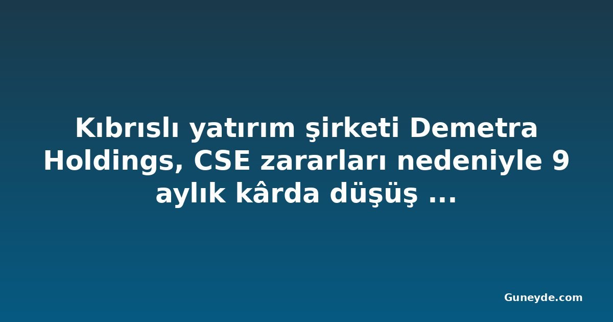 Kıbrıslı yatırım şirketi Demetra Holdings, CSE zararları nedeniyle 9 aylık kârda düşüş bekliyor