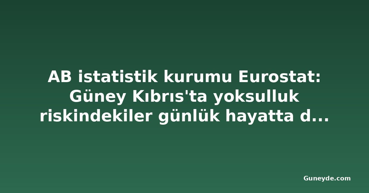 AB istatistik kurumu Eurostat: Güney Kıbrıs'ta yoksulluk riskindekiler günlük hayatta daha çok zorlanıyor