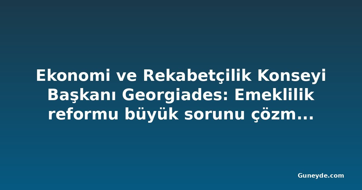 Ekonomi ve Rekabetçilik Konseyi Başkanı Georgiades: Emeklilik reformu büyük sorunu çözmeyecek