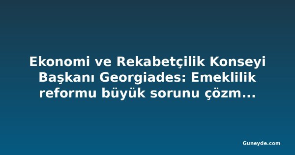Ekonomi ve Rekabetçilik Konseyi Başkanı Georgiades: Emeklilik reformu büyük sorunu çözmeyecek