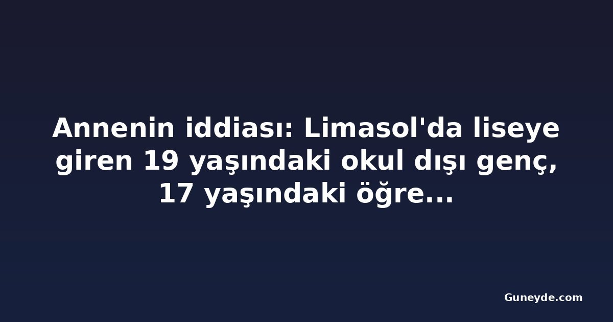 Annenin iddiası: Limasol'da liseye giren 19 yaşındaki okul dışı genç, 17 yaşındaki öğrenciyi dövdü