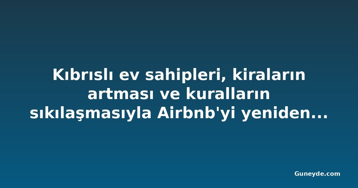 Kıbrıslı ev sahipleri, kiraların artması ve kuralların sıkılaşmasıyla Airbnb'yi yeniden değerlendiriyor