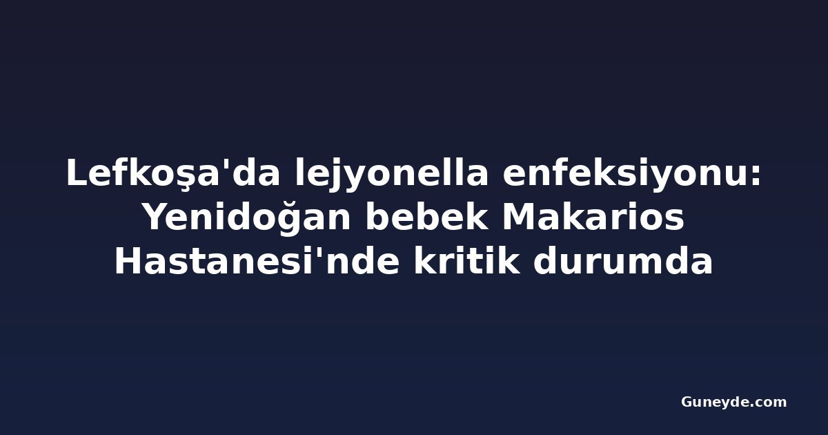 Lefkoşa'da lejyonella enfeksiyonu: Yenidoğan bebek Makarios Hastanesi'nde kritik durumda