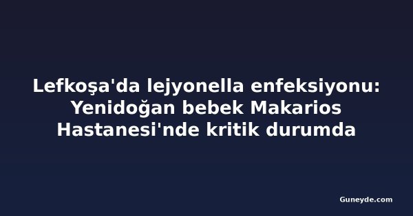 Lefkoşa'da lejyonella enfeksiyonu: Yenidoğan bebek Makarios Hastanesi'nde kritik durumda