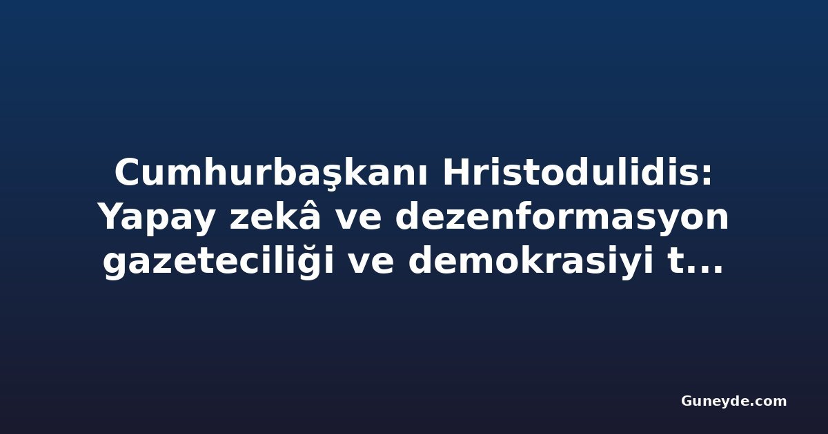 Cumhurbaşkanı Hristodulidis: Yapay zekâ ve dezenformasyon gazeteciliği ve demokrasiyi tehdit ediyor