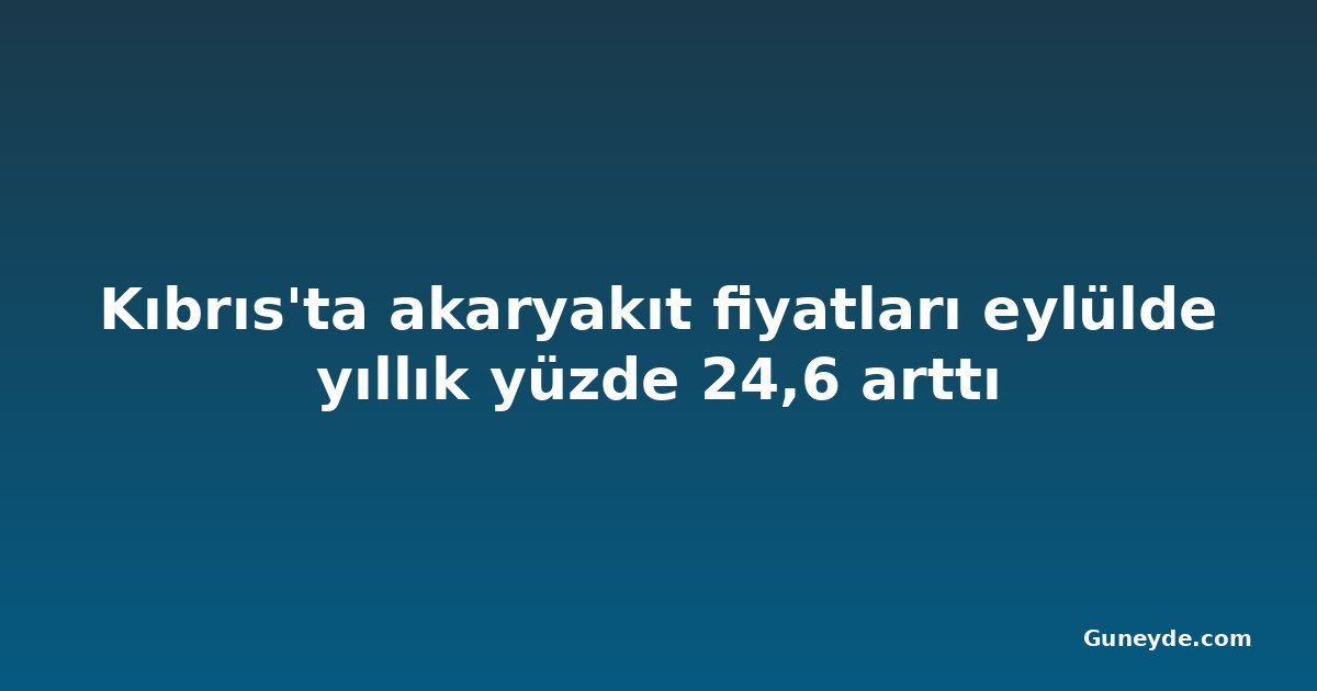 Kıbrıs'ta akaryakıt fiyatları eylülde yıllık yüzde 24,6 arttı