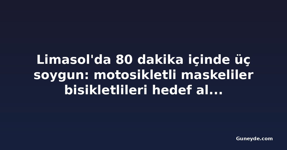 Limasol'da 80 dakika içinde üç soygun: motosikletli maskeliler bisikletlileri hedef aldı, 50 yaşındaki kadın yaralandı