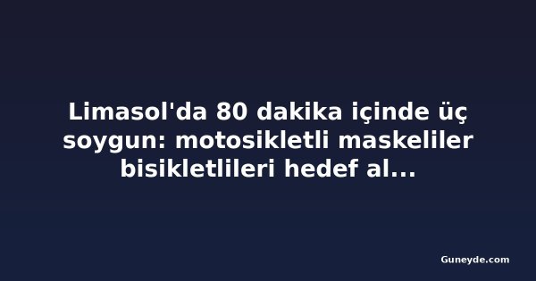 Limasol'da 80 dakika içinde üç soygun: motosikletli maskeliler bisikletlileri hedef aldı, 50 yaşındaki kadın yaralandı
