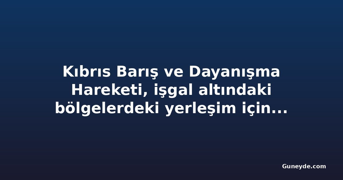 Kıbrıs Barış ve Dayanışma Hareketi, işgal altındaki bölgelerdeki yerleşim için AB Komisyonu'na başvurdu