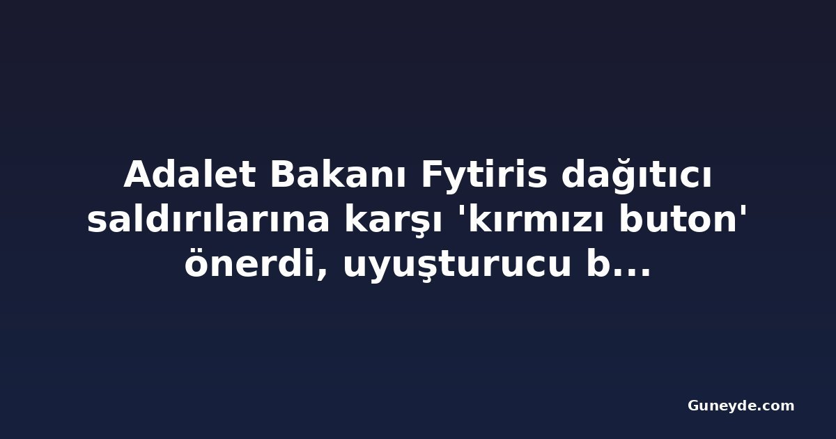 Adalet Bakanı Fytiris dağıtıcı saldırılarına karşı 'kırmızı buton' önerdi, uyuşturucu bağlantısı araştırılıyor