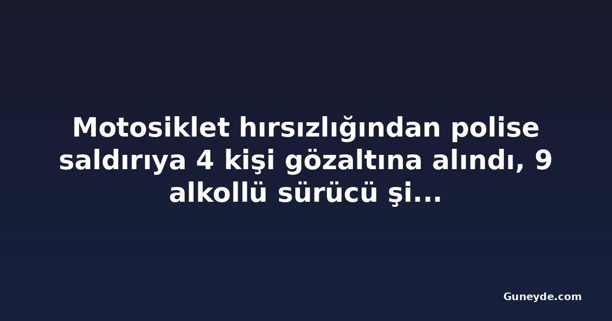 Motosiklet hırsızlığından polise saldırıya 4 kişi gözaltına alındı, 9 alkollü sürücü şikâyet edildi