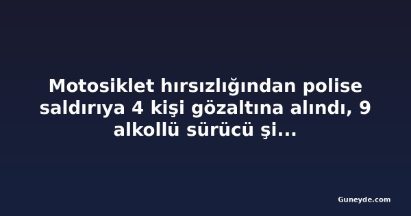 Motosiklet hırsızlığından polise saldırıya 4 kişi gözaltına alındı, 9 alkollü sürücü şikâyet edildi