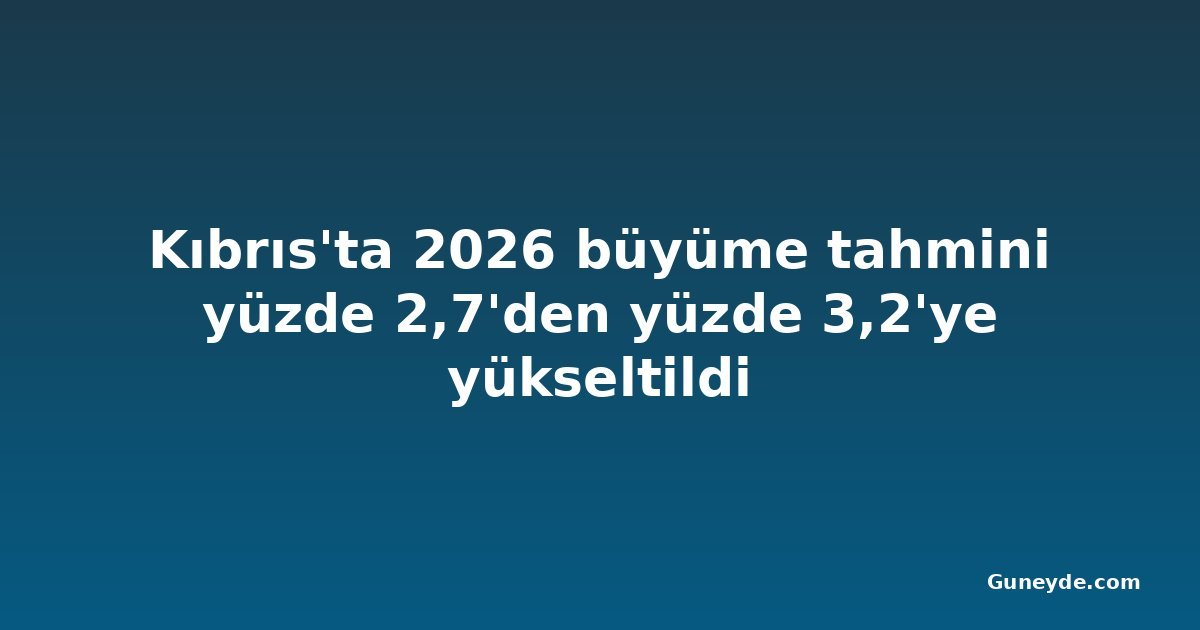 Kıbrıs'ta 2026 büyüme tahmini yüzde 2,7'den yüzde 3,2'ye yükseltildi
