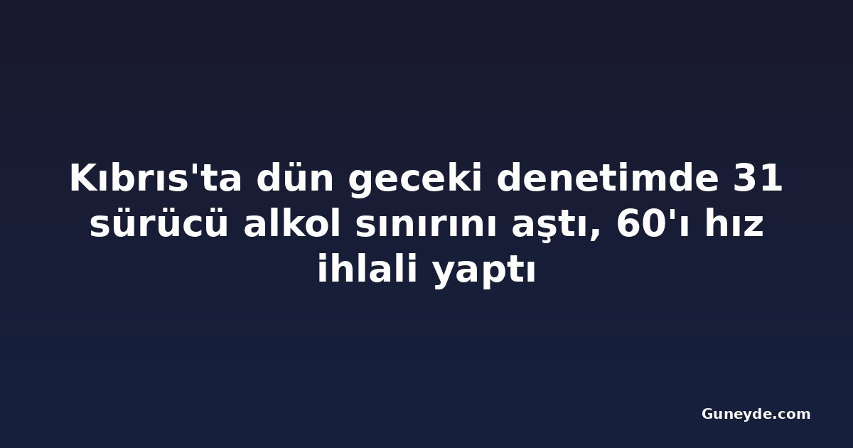 Kıbrıs'ta dün geceki denetimde 31 sürücü alkol sınırını aştı, 60'ı hız ihlali yaptı