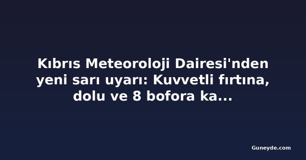 Kıbrıs Meteoroloji Dairesi'nden yeni sarı uyarı: Kuvvetli fırtına, dolu ve 8 bofora kadar rüzgâr