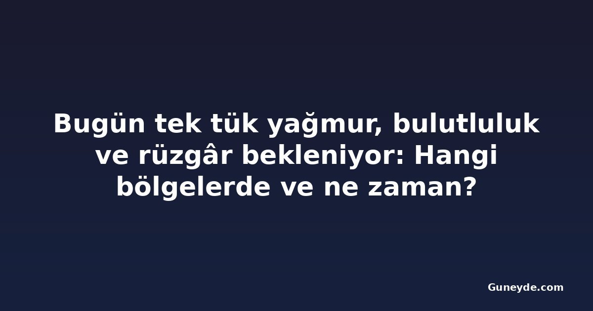 Bugün tek tük yağmur, bulutluluk ve rüzgâr bekleniyor: Hangi bölgelerde ve ne zaman?