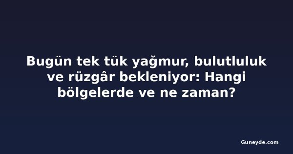 Bugün tek tük yağmur, bulutluluk ve rüzgâr bekleniyor: Hangi bölgelerde ve ne zaman?