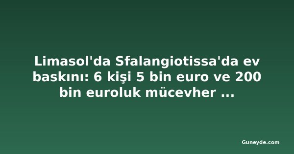Limasol'da Sfalangiotissa'da ev baskını: 6 kişi 5 bin euro ve 200 bin euroluk mücevher çaldı