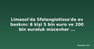 Limasol'da Sfalangiotissa'da ev baskını: 6 kişi 5 bin euro ve 200 bin euroluk mücevher çaldı
