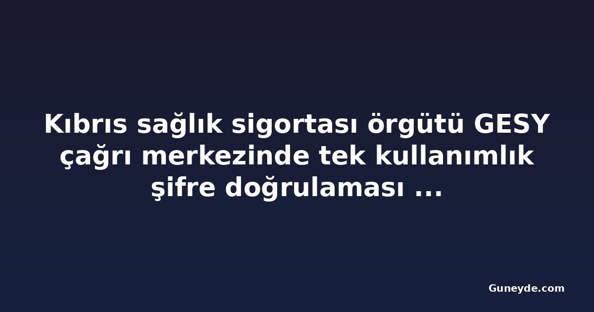 Kıbrıs sağlık sigortası örgütü GESY çağrı merkezinde tek kullanımlık şifre doğrulaması getirecek