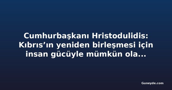 Cumhurbaşkanı Hristodulidis: Kıbrıs’ın yeniden birleşmesi için insan gücüyle mümkün olan her şeyi yapacağız