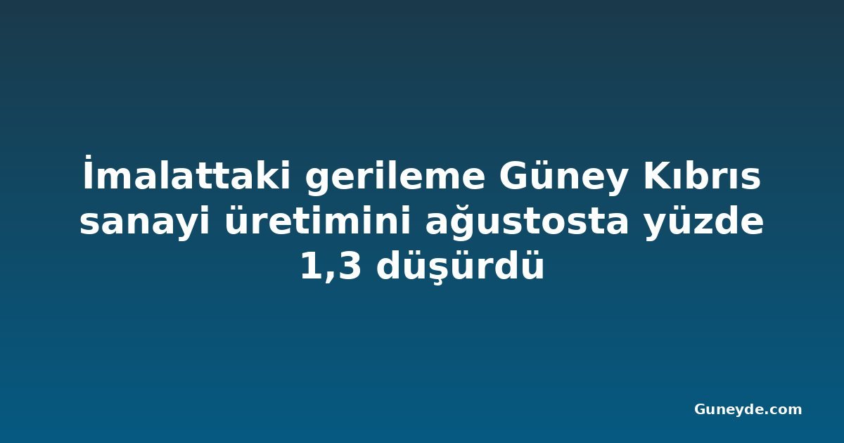 İmalattaki gerileme Güney Kıbrıs sanayi üretimini ağustosta yüzde 1,3 düşürdü