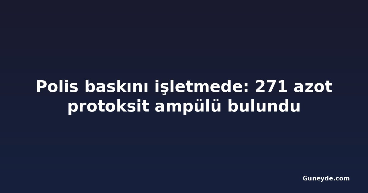 Polis baskını işletmede: 271 azot protoksit ampülü bulundu