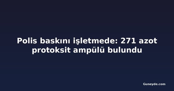 Polis baskını işletmede: 271 azot protoksit ampülü bulundu