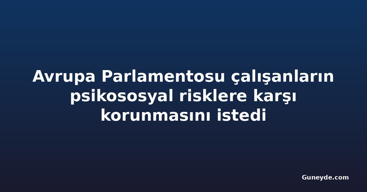 Avrupa Parlamentosu çalışanların psikososyal risklere karşı korunmasını istedi