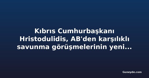 Kıbrıs Cumhurbaşkanı Hristodulidis, AB'den karşılıklı savunma görüşmelerinin yeniden başlamasını istedi
