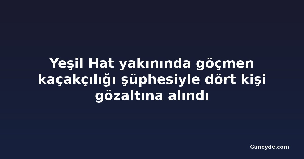 Yeşil Hat yakınında göçmen kaçakçılığı şüphesiyle dört kişi gözaltına alındı