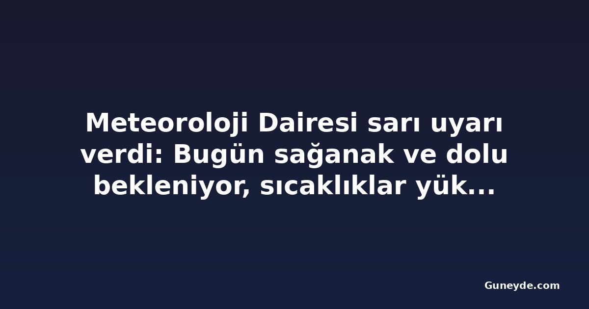 Meteoroloji Dairesi sarı uyarı verdi: Bugün sağanak ve dolu bekleniyor, sıcaklıklar yükselecek