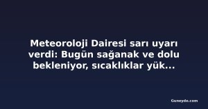 Meteoroloji Dairesi sarı uyarı verdi: Bugün sağanak ve dolu bekleniyor, sıcaklıklar yükselecek
