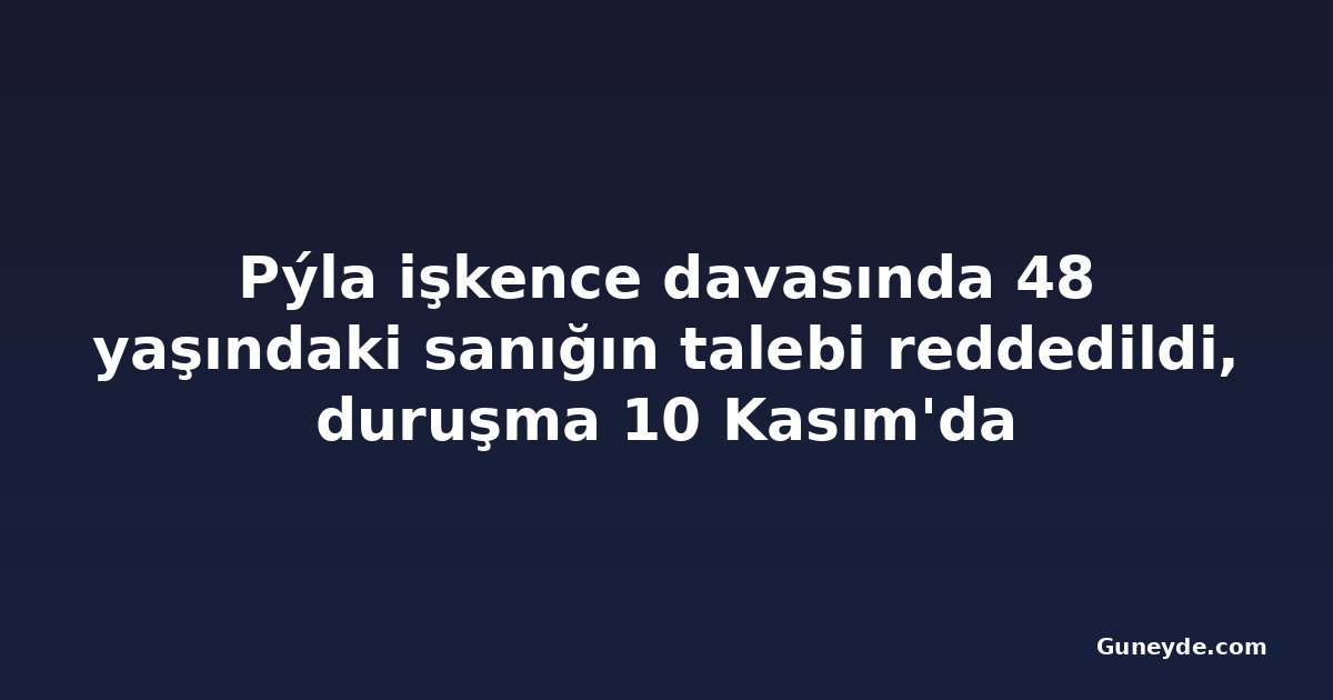 Pýla işkence davasında 48 yaşındaki sanığın talebi reddedildi, duruşma 10 Kasım'da