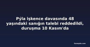 Pýla işkence davasında 48 yaşındaki sanığın talebi reddedildi, duruşma 10 Kasım'da